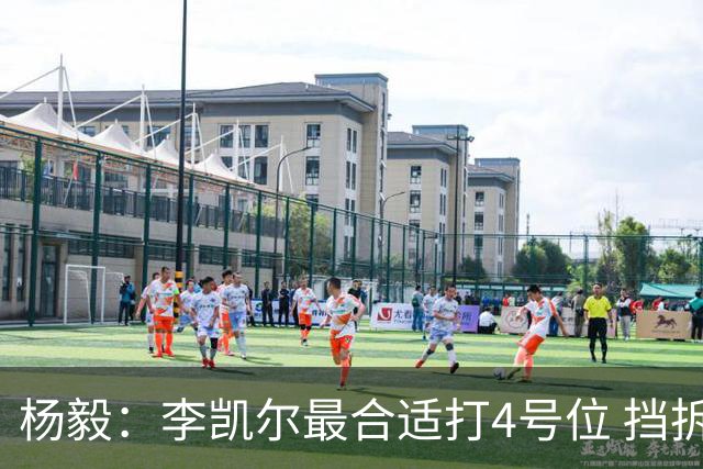 杨毅：李凯尔最合适打4号位 挡拆策应破紧逼